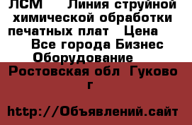 ЛСМ - 1 Линия струйной химической обработки печатных плат › Цена ­ 111 - Все города Бизнес » Оборудование   . Ростовская обл.,Гуково г.